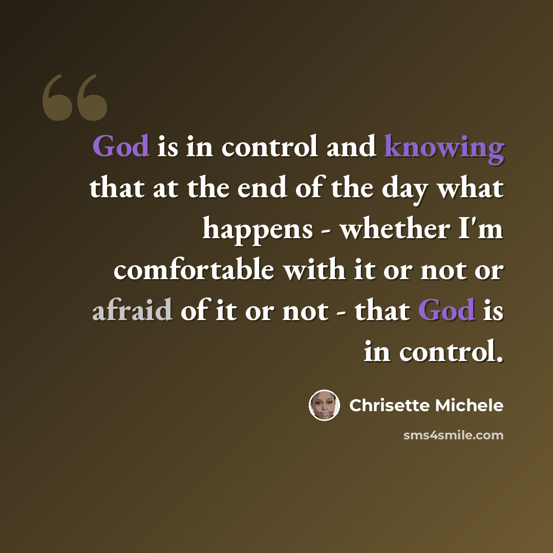 “God is in control and knowing that at the end of the day what happens - whether I'm comfortable with it or not or afraid of it or not - that God is in control.” quote by Chrisette Michele