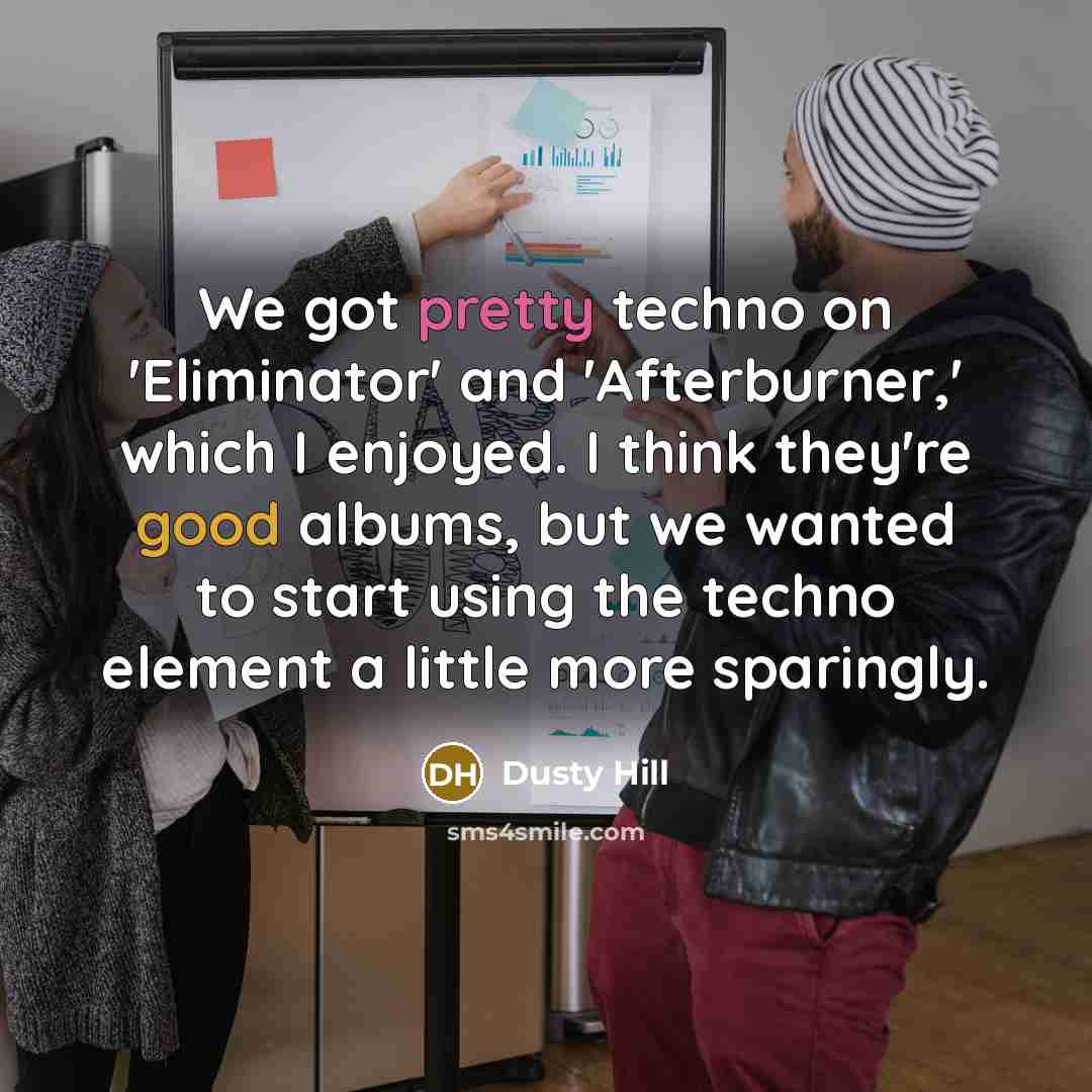“We got pretty techno on 'Eliminator' and 'Afterburner,' which I enjoyed. I think they're good albums, but we wanted to start using the techno element a little more sparingly.” quote by Dusty Hill