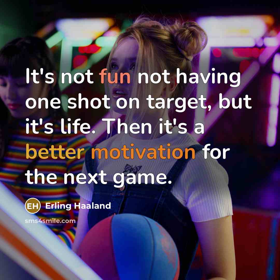 “It's not fun not having one shot on target, but it's life. Then it's a better motivation for the next game.” quote by Erling Haaland