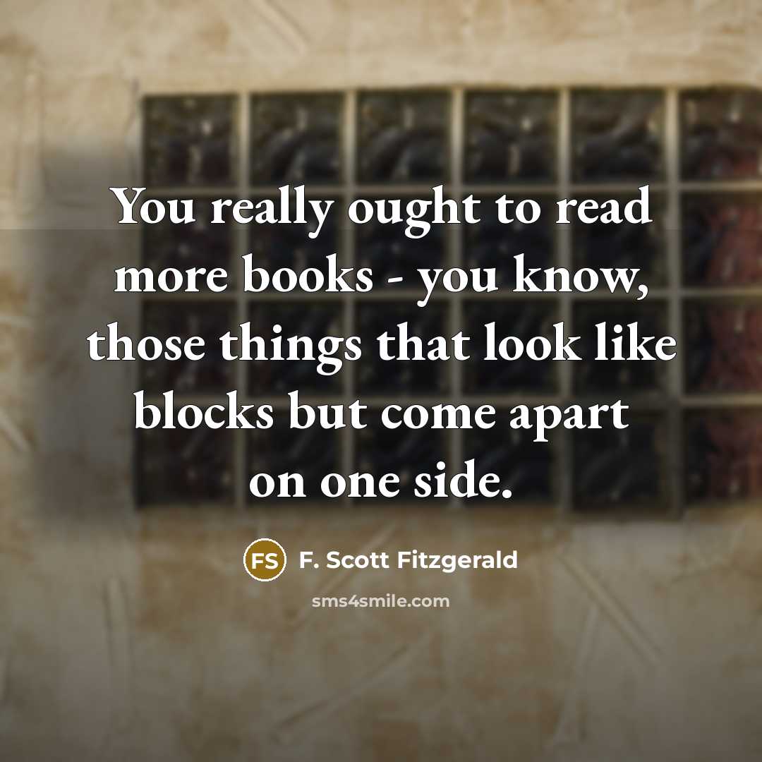 “You really ought to read more books - you know, those things that look like blocks but come apart on one side.” quote by F. Scott Fitzgerald