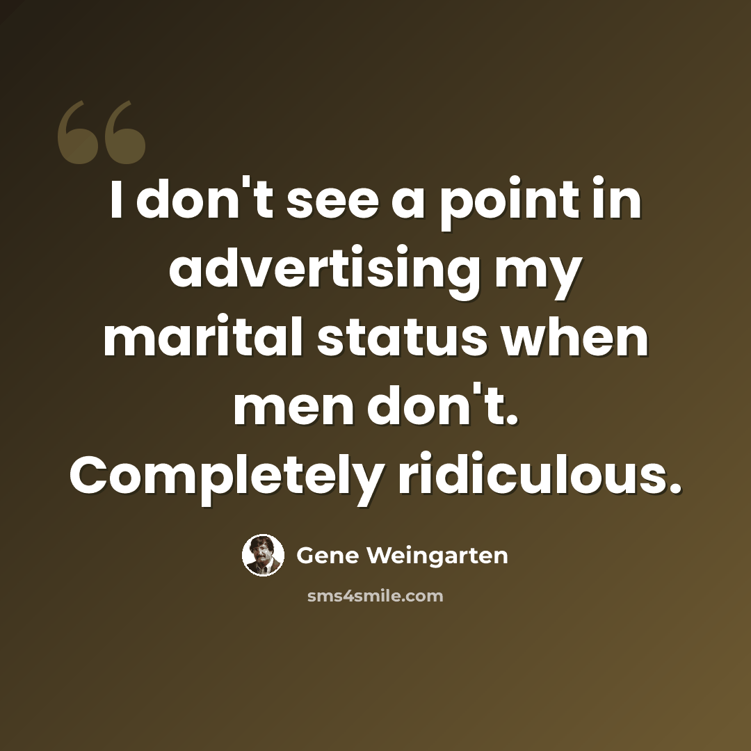 “I don't see a point in advertising my marital status when men don't. Completely ridiculous.” quote by Gene Weingarten