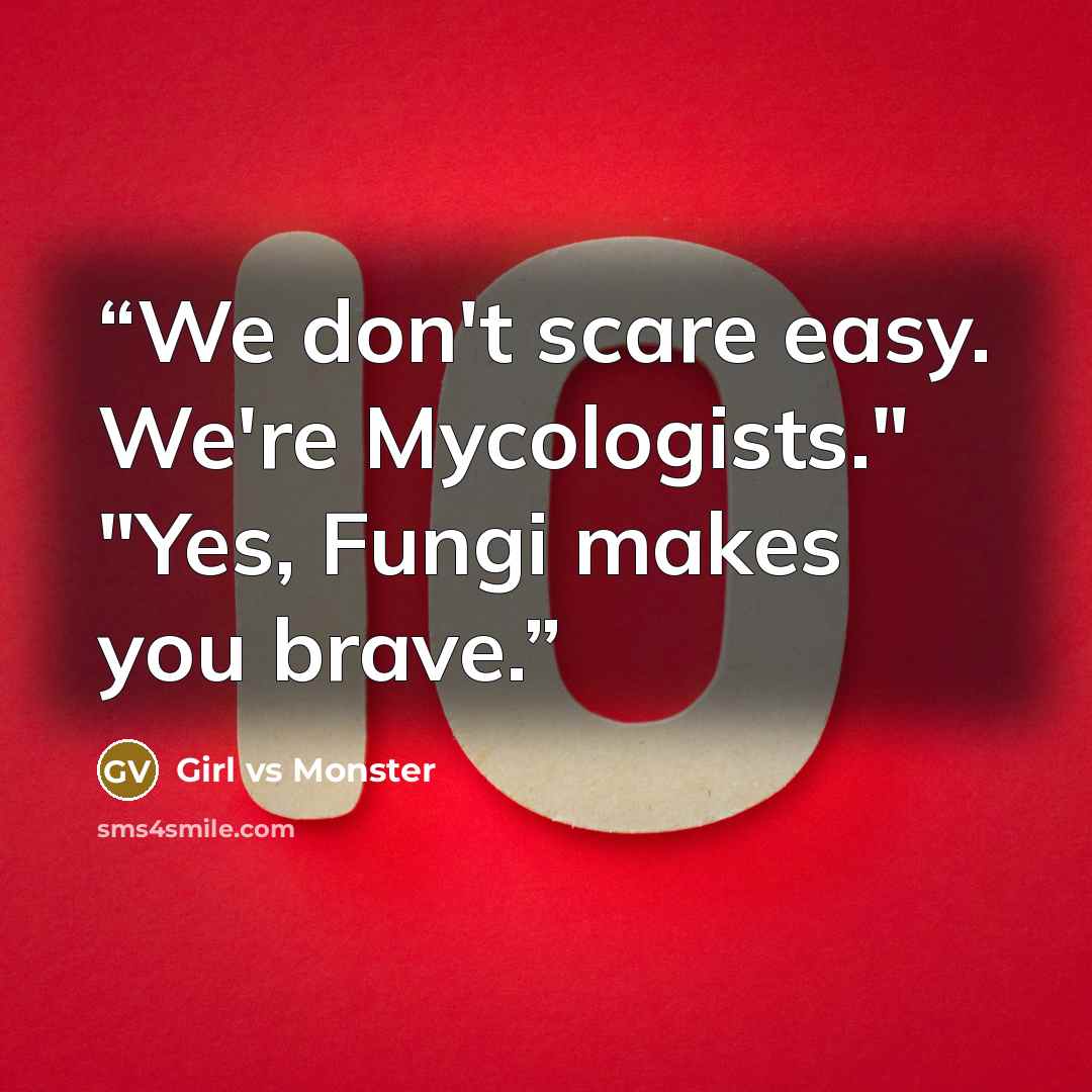 “We don't scare easy. We're Mycologists." "Yes, Fungi makes you brave.” quote by Girl vs Monster