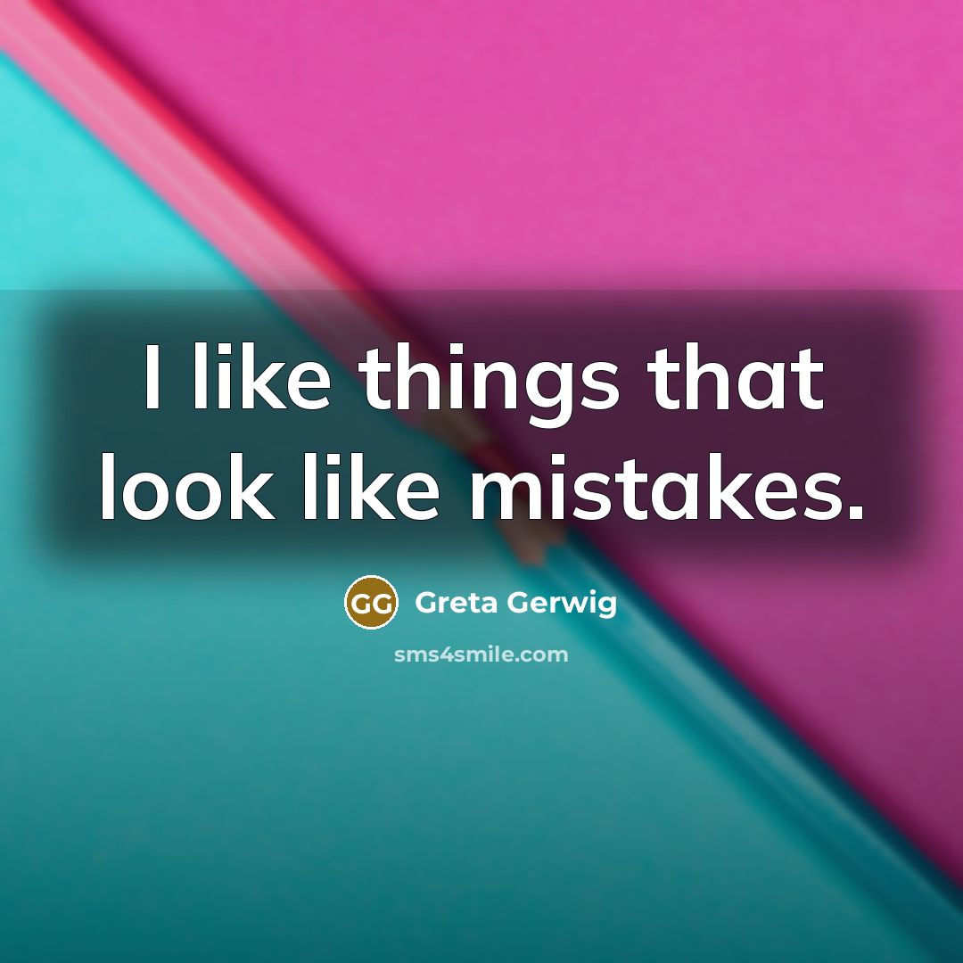 “I like things that look like mistakes.” quote by Greta Gerwig