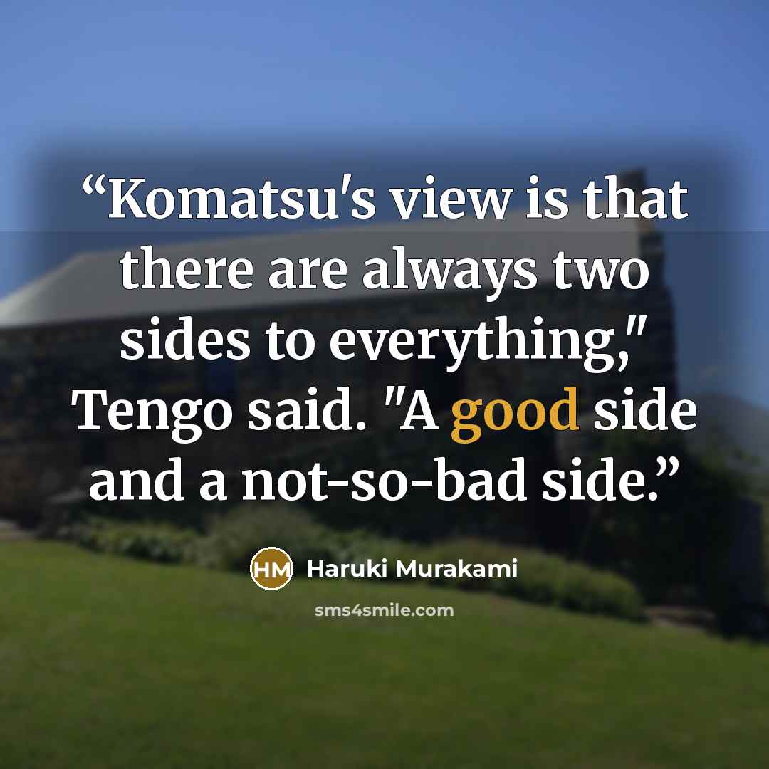 “Komatsu's view is that there are always two sides to everything," Tengo said. "A good side and a not-so-bad side.” quote by Haruki Murakami