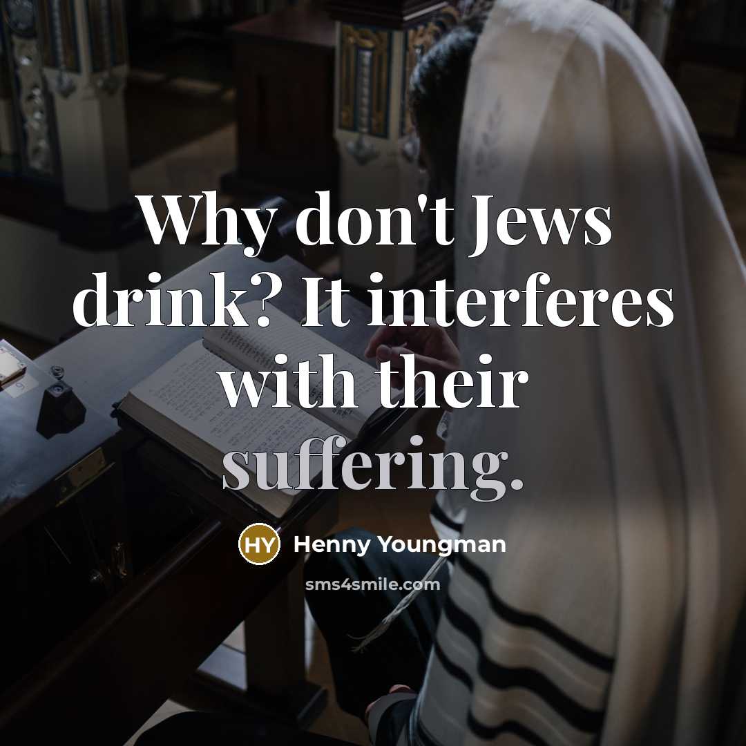 “Why don't Jews drink? It interferes with their suffering.” quote by Henny Youngman
