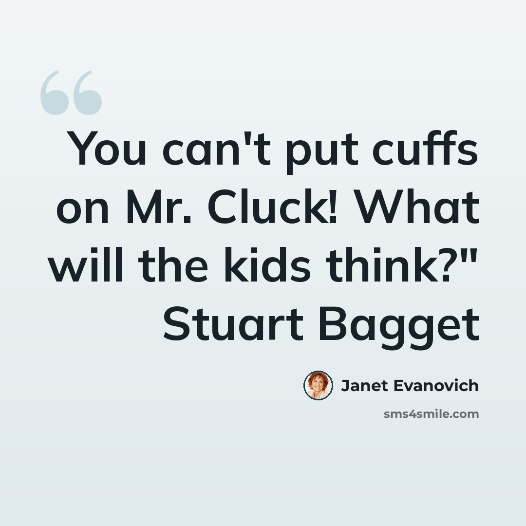 “You can't put cuffs on Mr. Cluck! What will the kids think?" Stuart Bagget” quote by Janet Evanovich