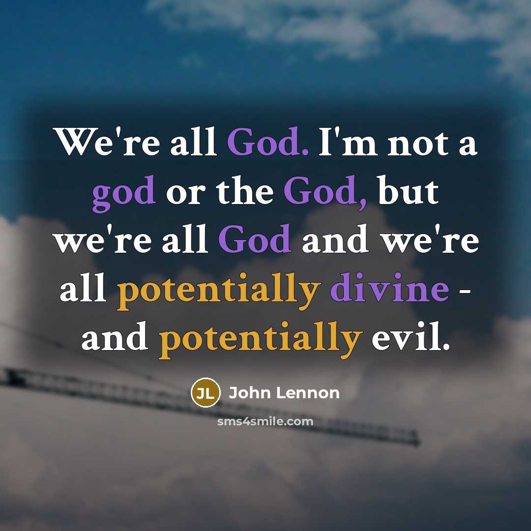 “We're all God. I'm not a god or the God, but we're all God and we're all potentially divine - and potentially evil.” quote by John Lennon
