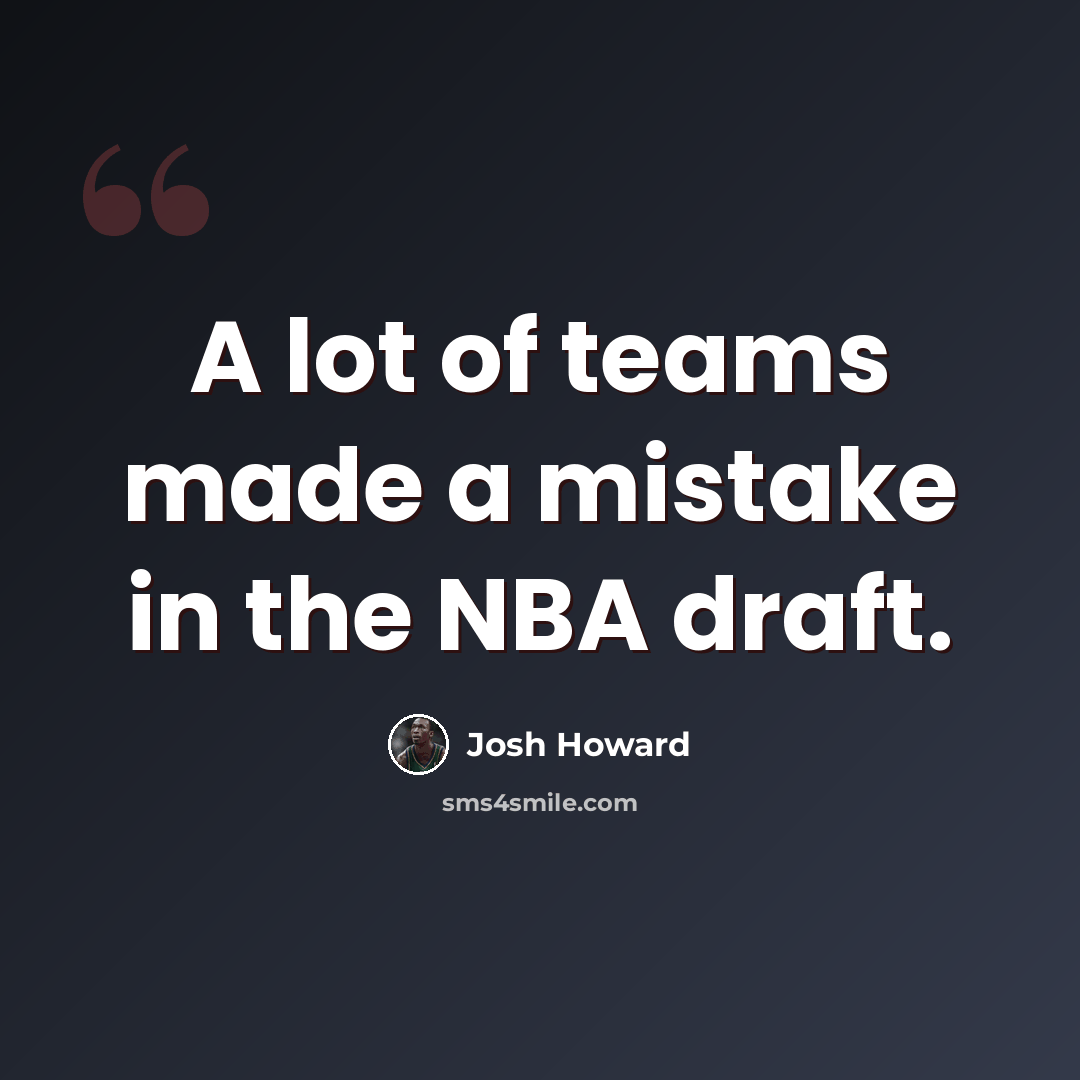 “A lot of teams made a mistake in the NBA draft.” quote by Josh Howard