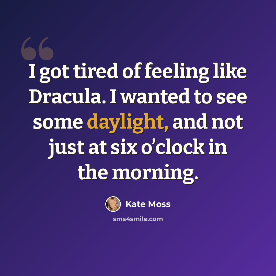 “I got tired of feeling like Dracula. I wanted to see some daylight, and not just at six o’clock in the morning.” quote by Kate Moss