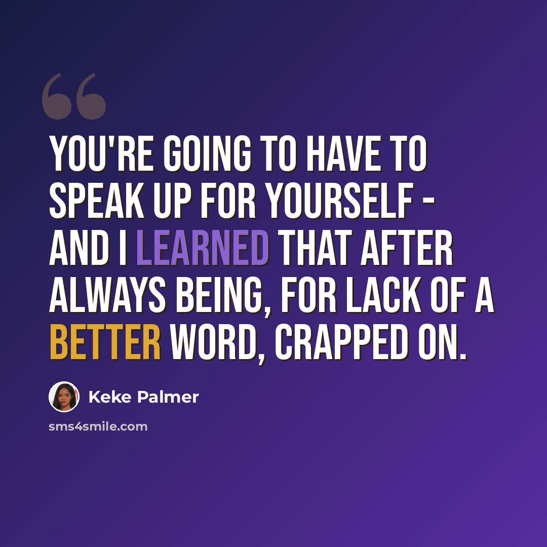 “You're going to have to speak up for yourself - and I learned that after always being, for lack of a better word, crapped on.” quote by Keke Palmer