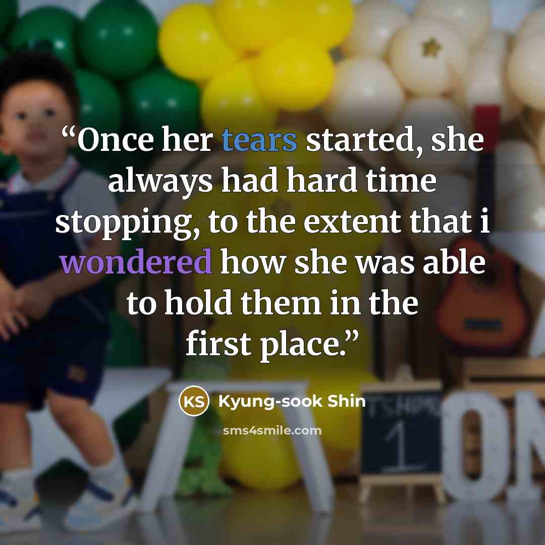 “Once her tears started, she always had hard time stopping, to the extent that i wondered how she was able to hold them in the first place.” quote by Kyung-sook Shin