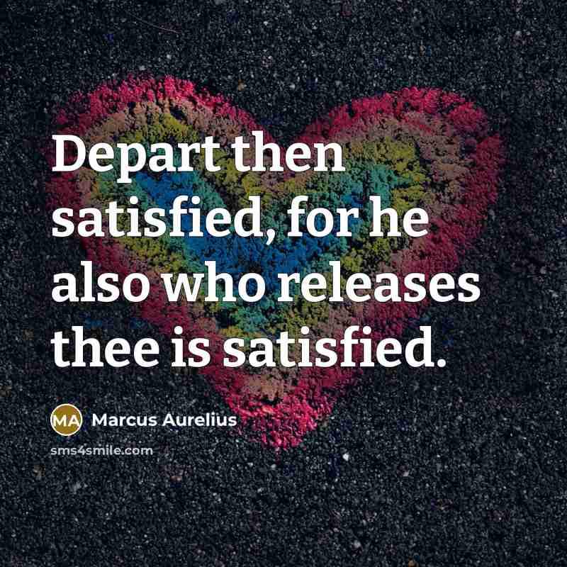 “Depart then satisfied, for he also who releases thee is satisfied.” quote by Marcus Aurelius