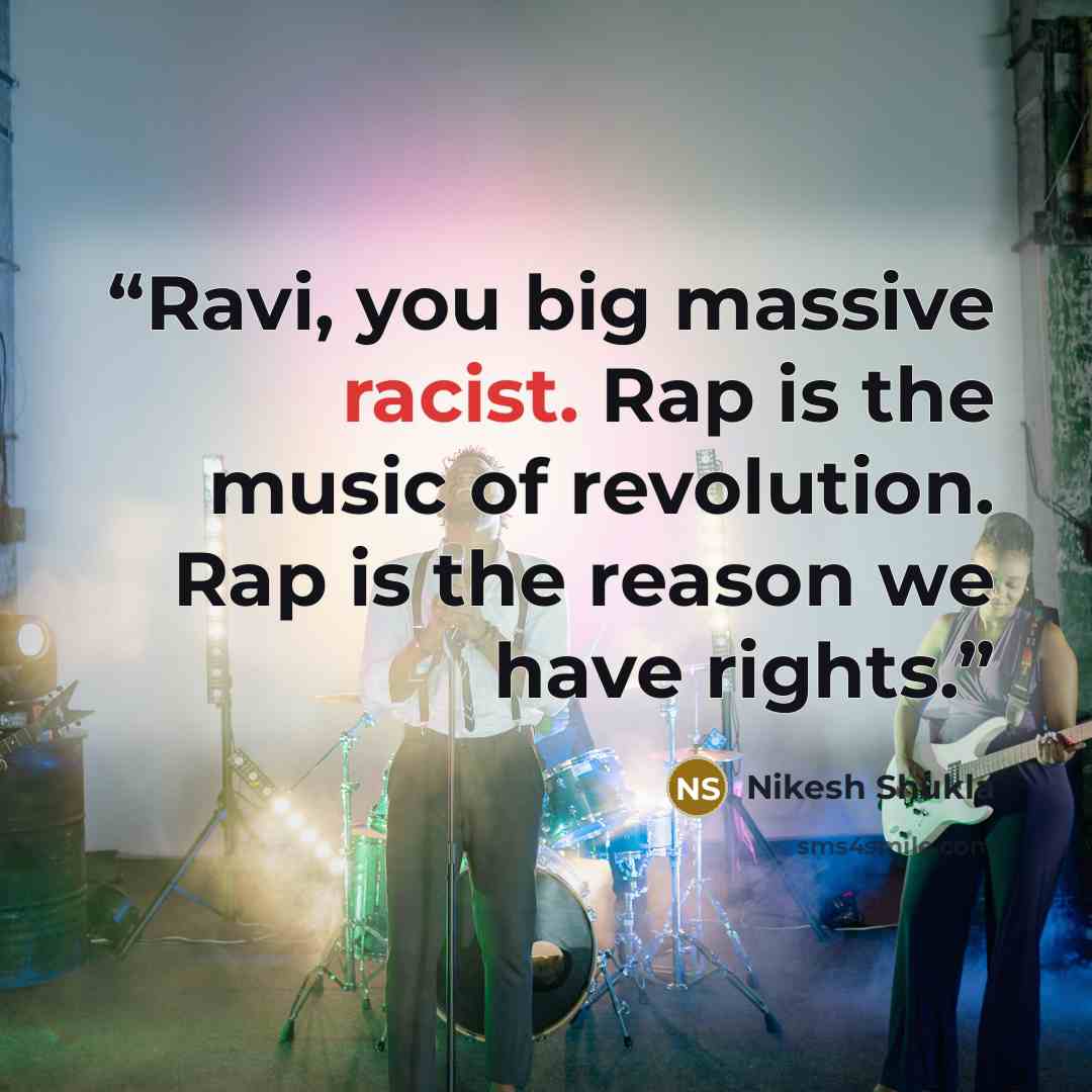“Ravi, you big massive racist. Rap is the music of revolution. Rap is the reason we have rights.” quote by Nikesh Shukla