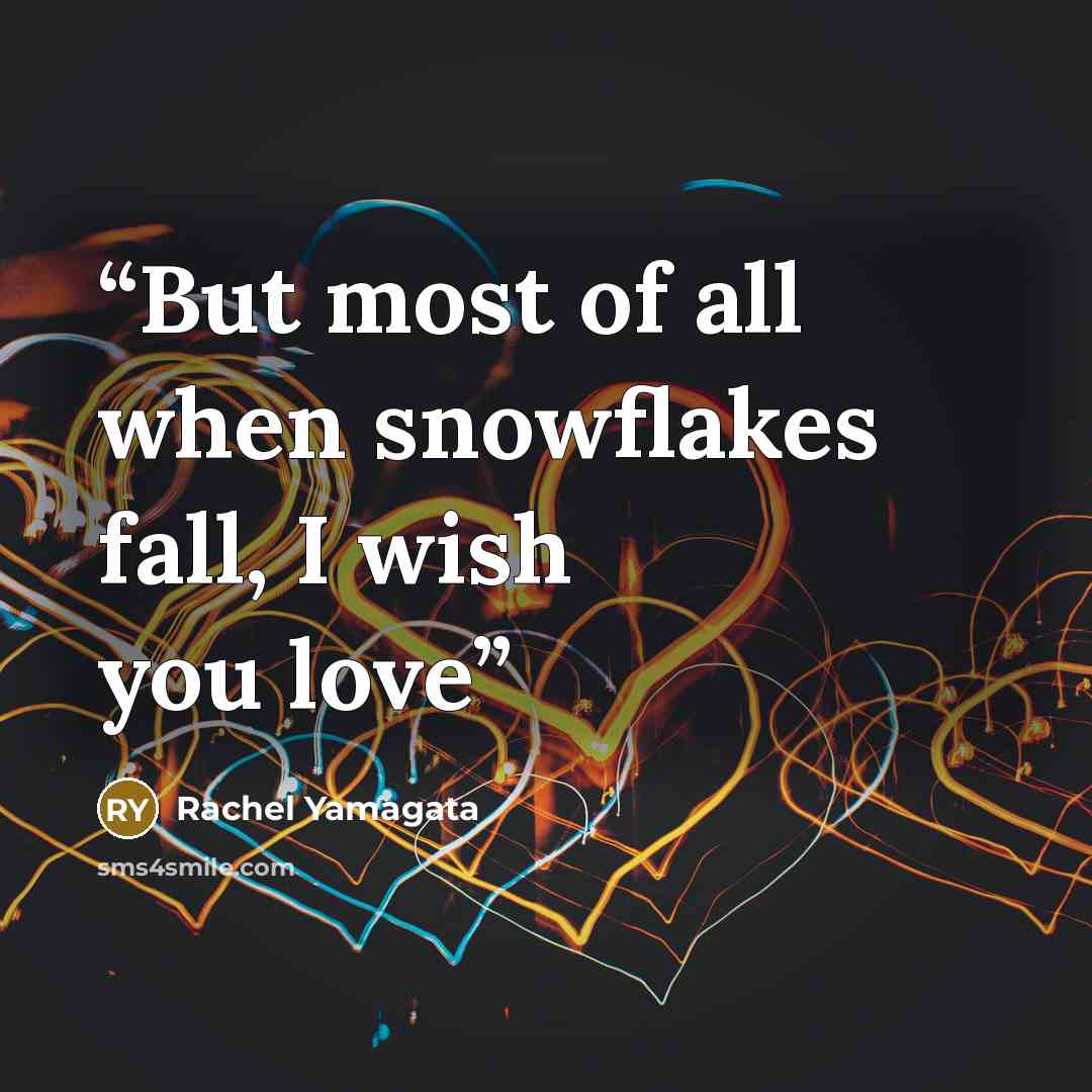 “But most of all when snowflakes fall, I wish you love” quote by Rachel Yamagata