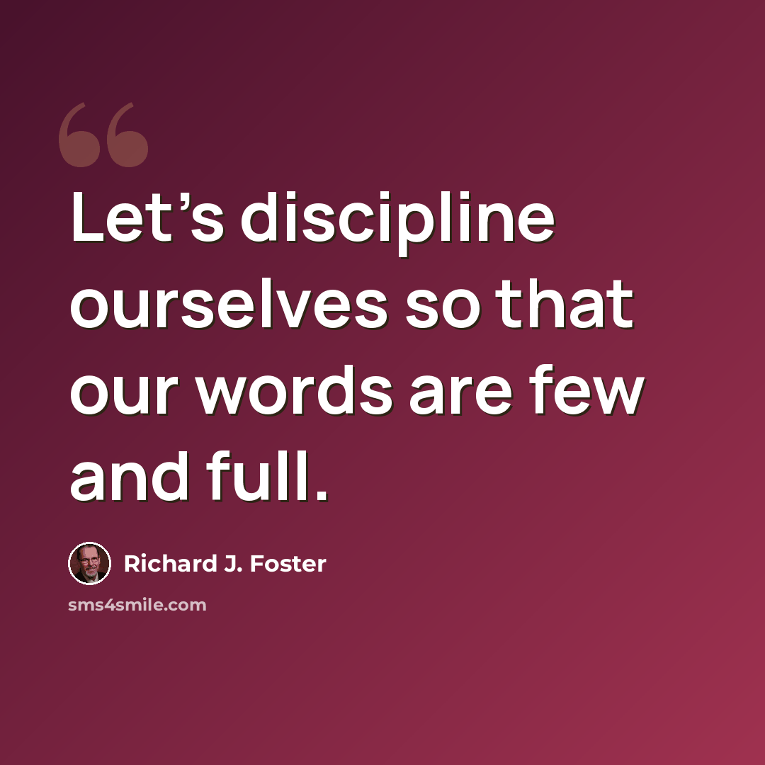 “Let's discipline ourselves so that our words are few and full.” quote by Richard J. Foster