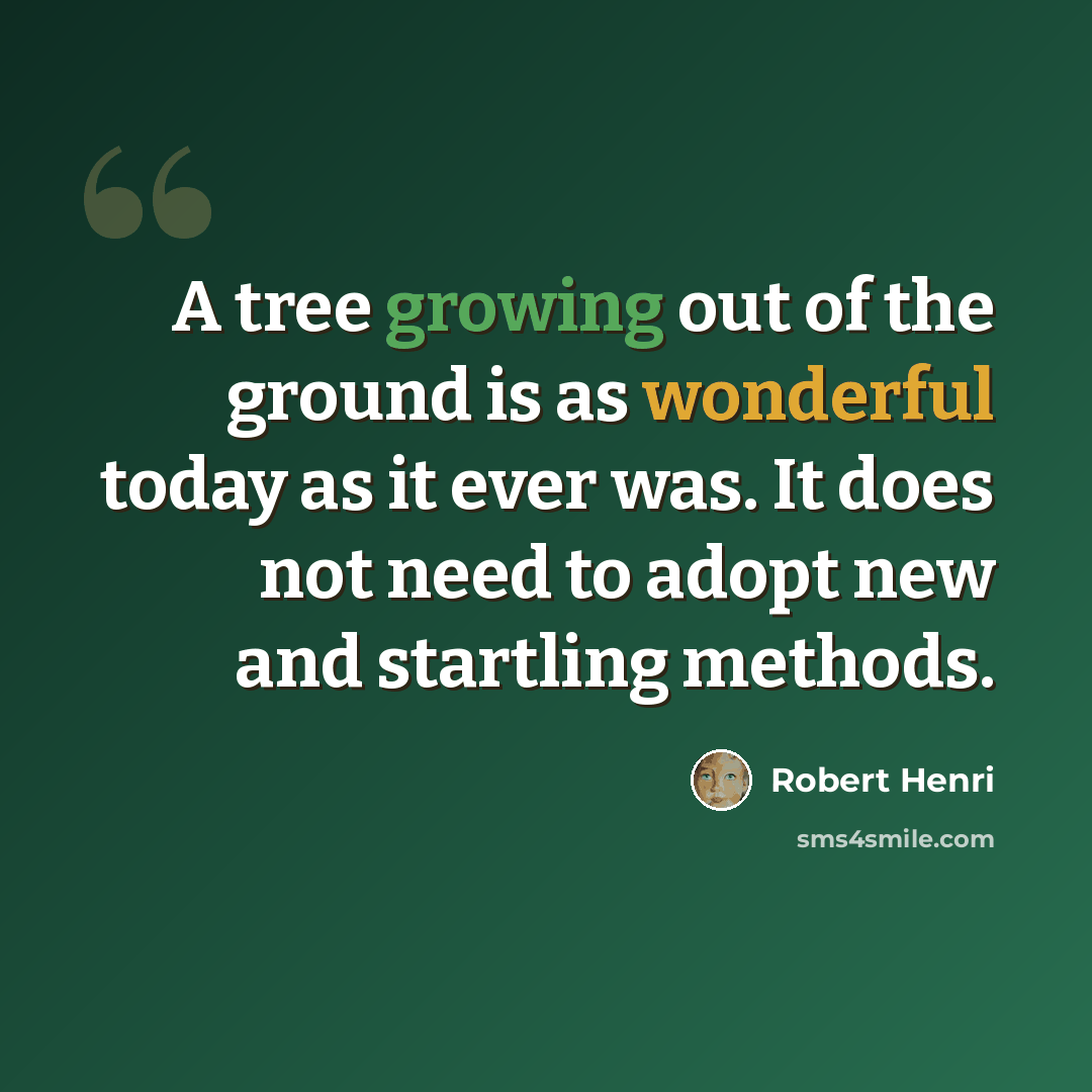 “A tree growing out of the ground is as wonderful today as it ever was. It does not need to adopt new and startling methods.” quote by Robert Henri