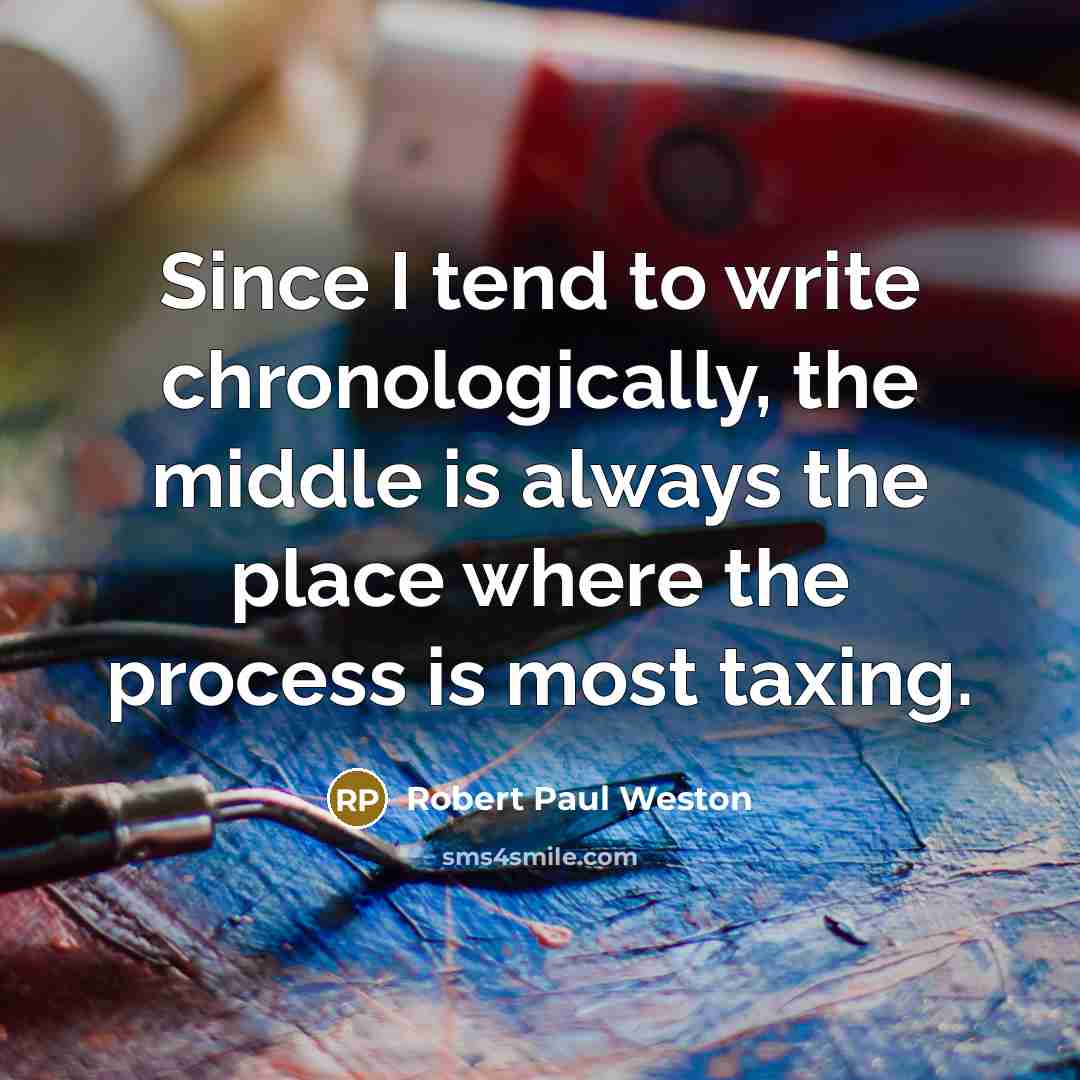 “Since I tend to write chronologically, the middle is always the place where the process is most taxing.” quote by Robert Paul Weston