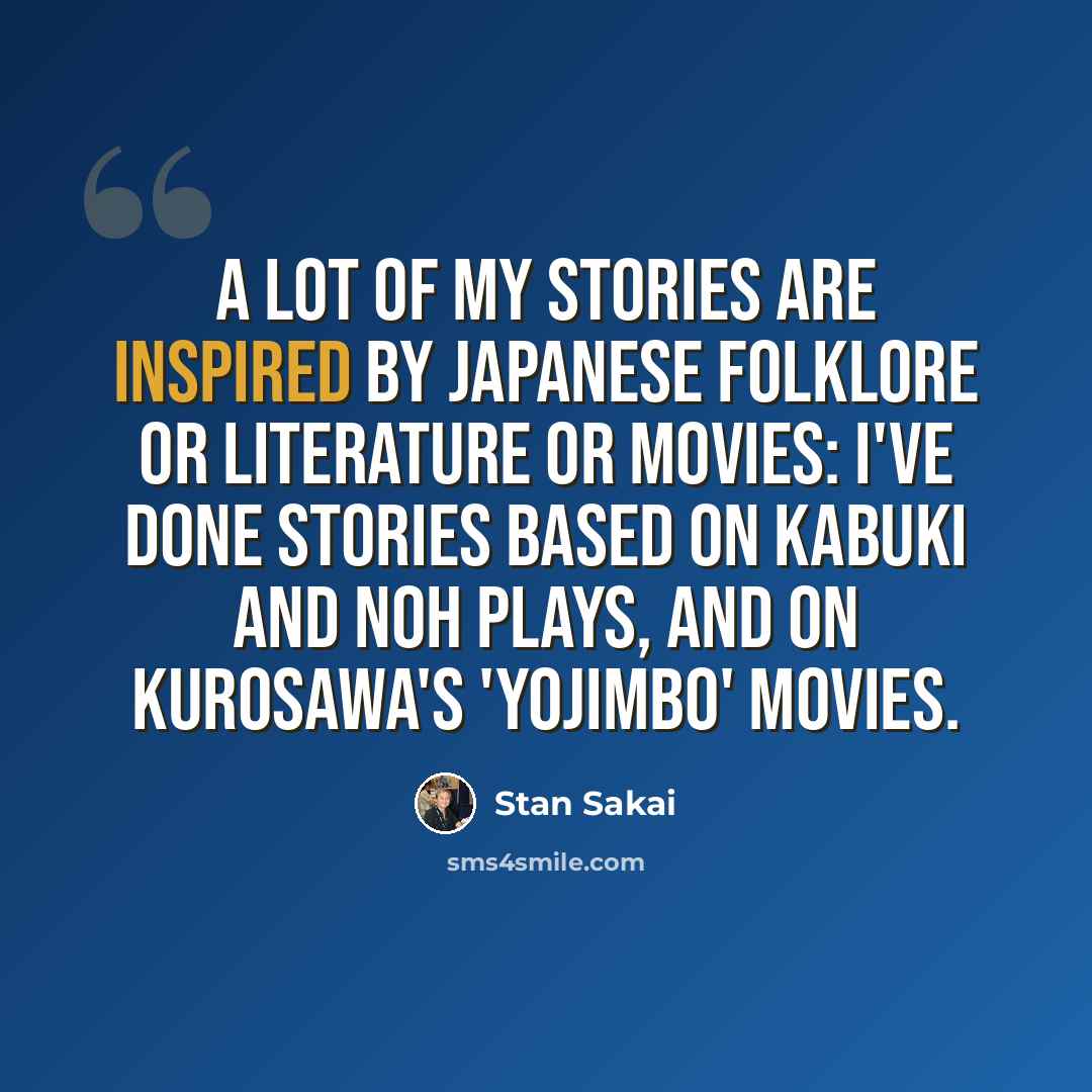 “A lot of my stories are inspired by Japanese folklore or literature or movies: I've done stories based on Kabuki and Noh plays, and on Kurosawa's 'Yojimbo' movies.” quote by Stan Sakai