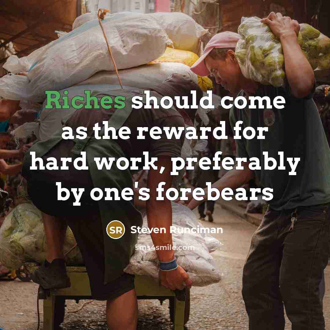 “Riches should come as the reward for hard work, preferably by one's forebears” quote by Steven Runciman
