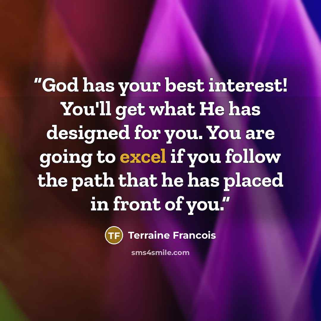 “God has your best interest! You'll get what He has designed for you. You are going to excel if you follow the path that he has placed in front of you.” quote by Terraine Francois
