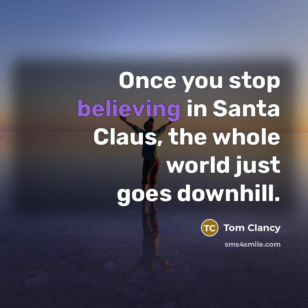 “Once you stop believing in Santa Claus, the whole world just goes downhill.” quote by Tom Clancy