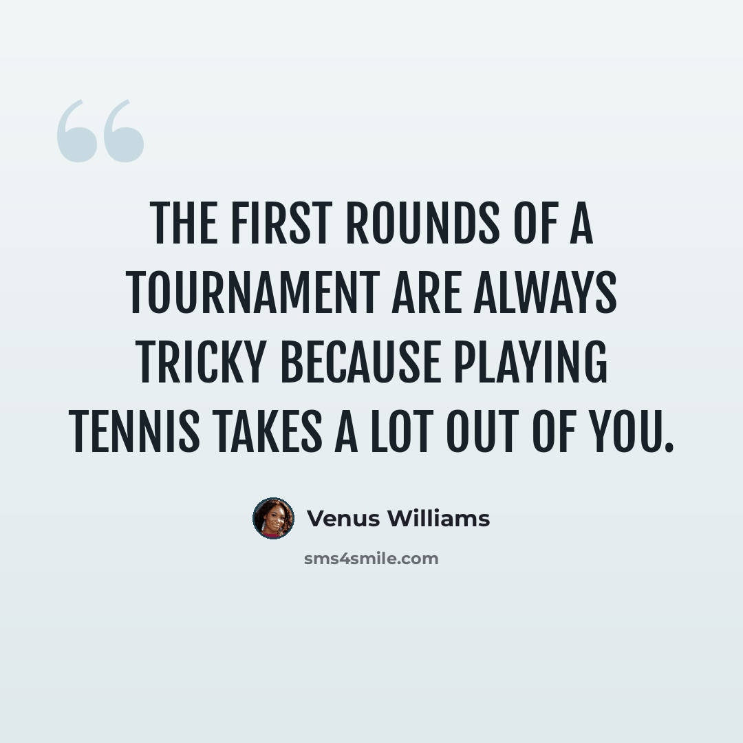 “The first rounds of a tournament are always tricky because playing tennis takes a lot out of you.” quote by Venus Williams
