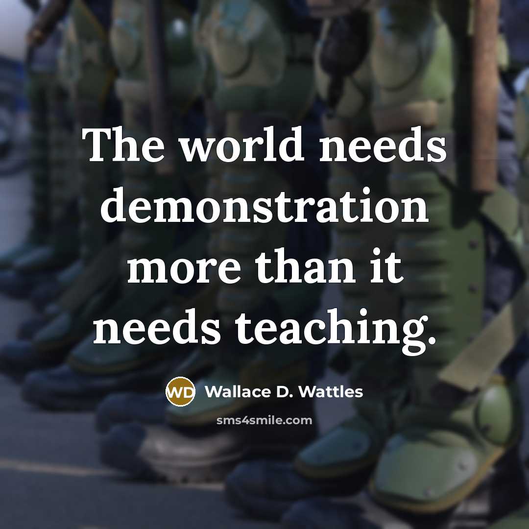 “The world needs demonstration more than it needs teaching.” quote by Wallace D. Wattles