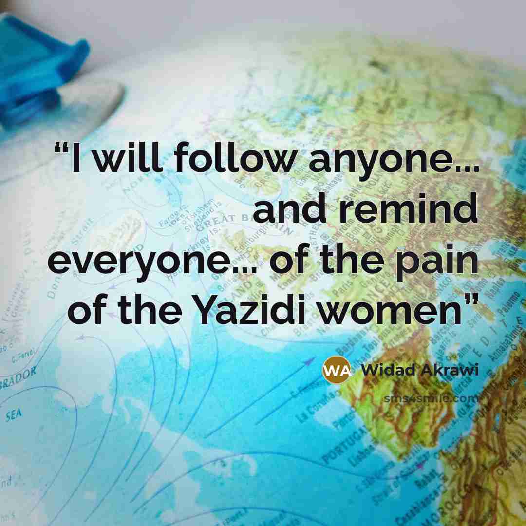 “I will follow anyone... and remind everyone... of the pain of the Yazidi women” quote by Widad Akrawi