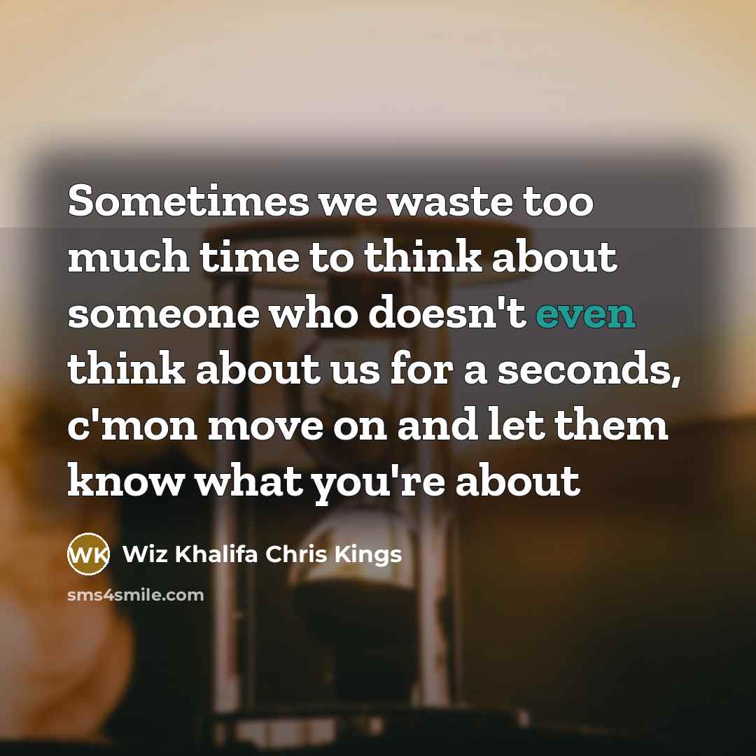 “Sometimes we waste too much time to think about someone who doesn't even think about us for a seconds, c'mon move on and let them know what you're about” quote by Wiz Khalifa Chris Kings