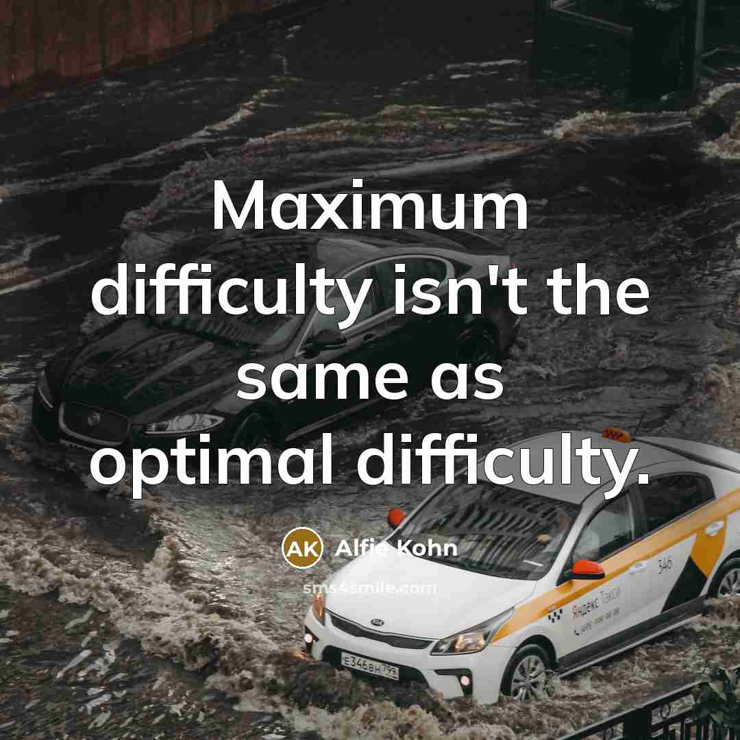 “Maximum difficulty isn't the same as optimal difficulty.” quote by Alfie Kohn