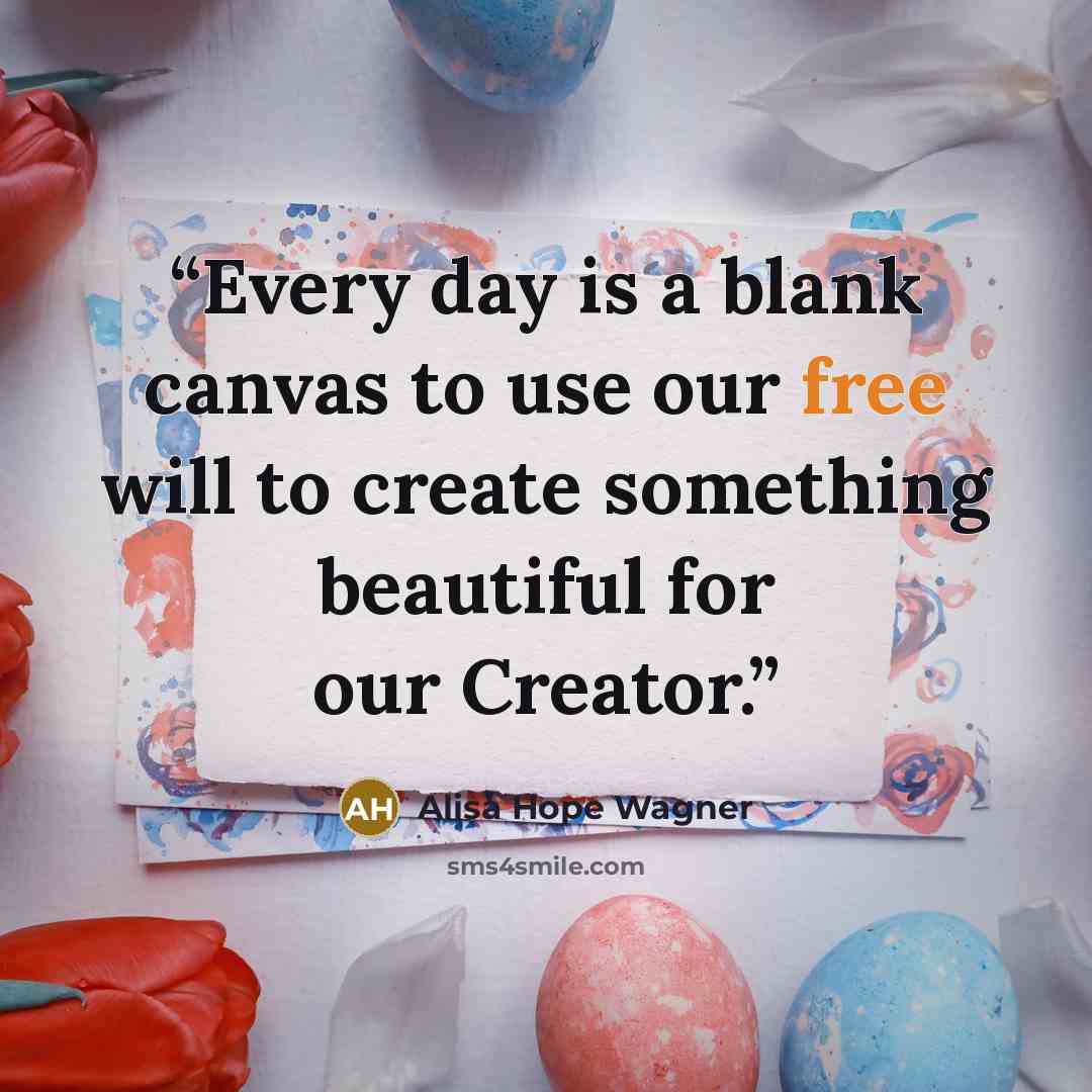 “Every day is a blank canvas to use our free will to create something beautiful for our Creator.” quote by alisa hope wagner