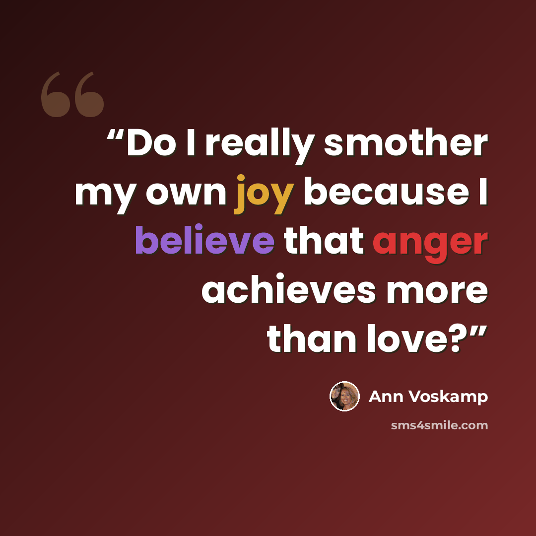 “Do I really smother my own joy because I believe that anger achieves more than love?” quote by Ann Voskamp