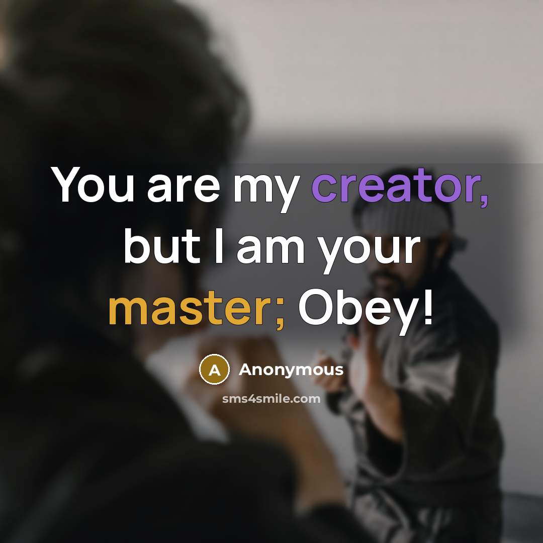 “You are my creator, but I am your master; Obey!” quote by Anonymous