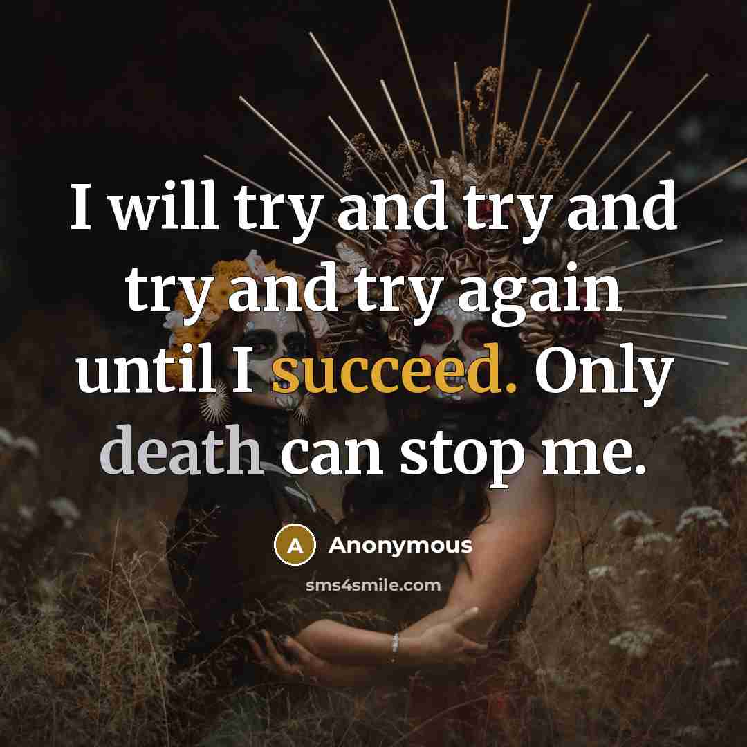 “I will try and try and try and try again until I succeed. Only death can stop me.” quote by Anonymous