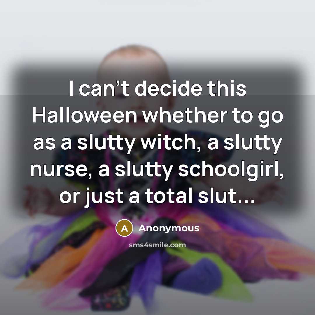 “I can't decide this Halloween whether to go as a slutty witch, a slutty nurse, a slutty schoolgirl, or just a total slut...” quote by Anonymous