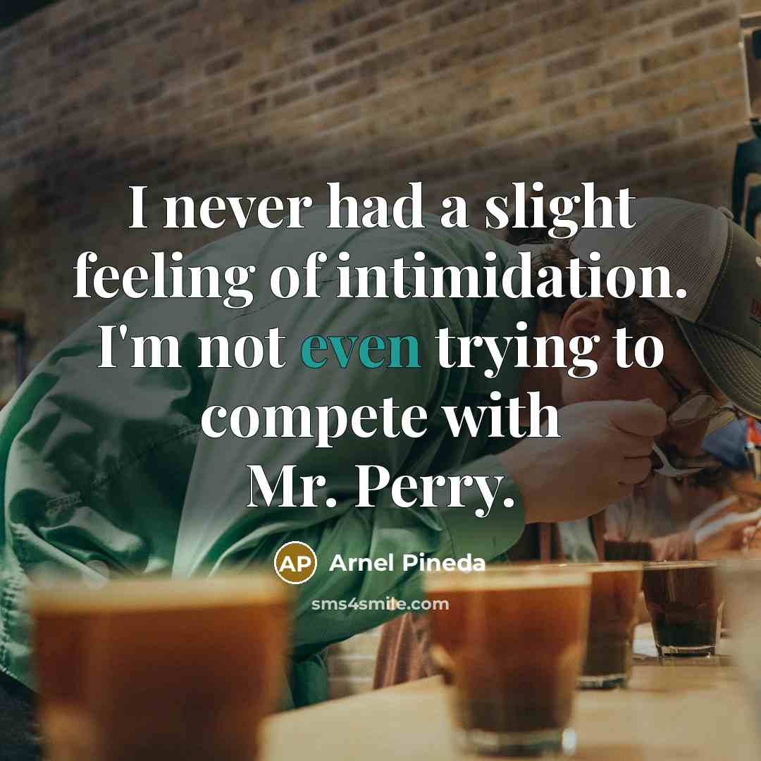 “I never had a slight feeling of intimidation. I'm not even trying to compete with Mr. Perry.” quote by Arnel Pineda