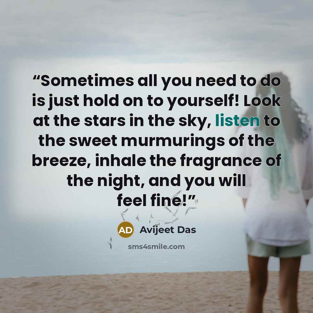 “Sometimes all you need to do is just hold on to yourself! Look at the stars in the sky, listen to the sweet murmurings of the breeze, inhale the fragrance of the night, and you will feel fine!” quote by Avijeet Das