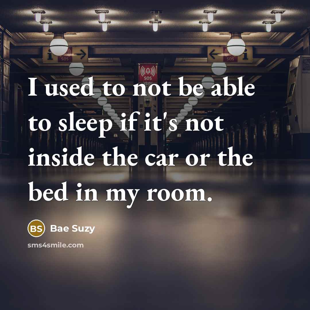 “I used to not be able to sleep if it's not inside the car or the bed in my room.” quote by Bae Suzy