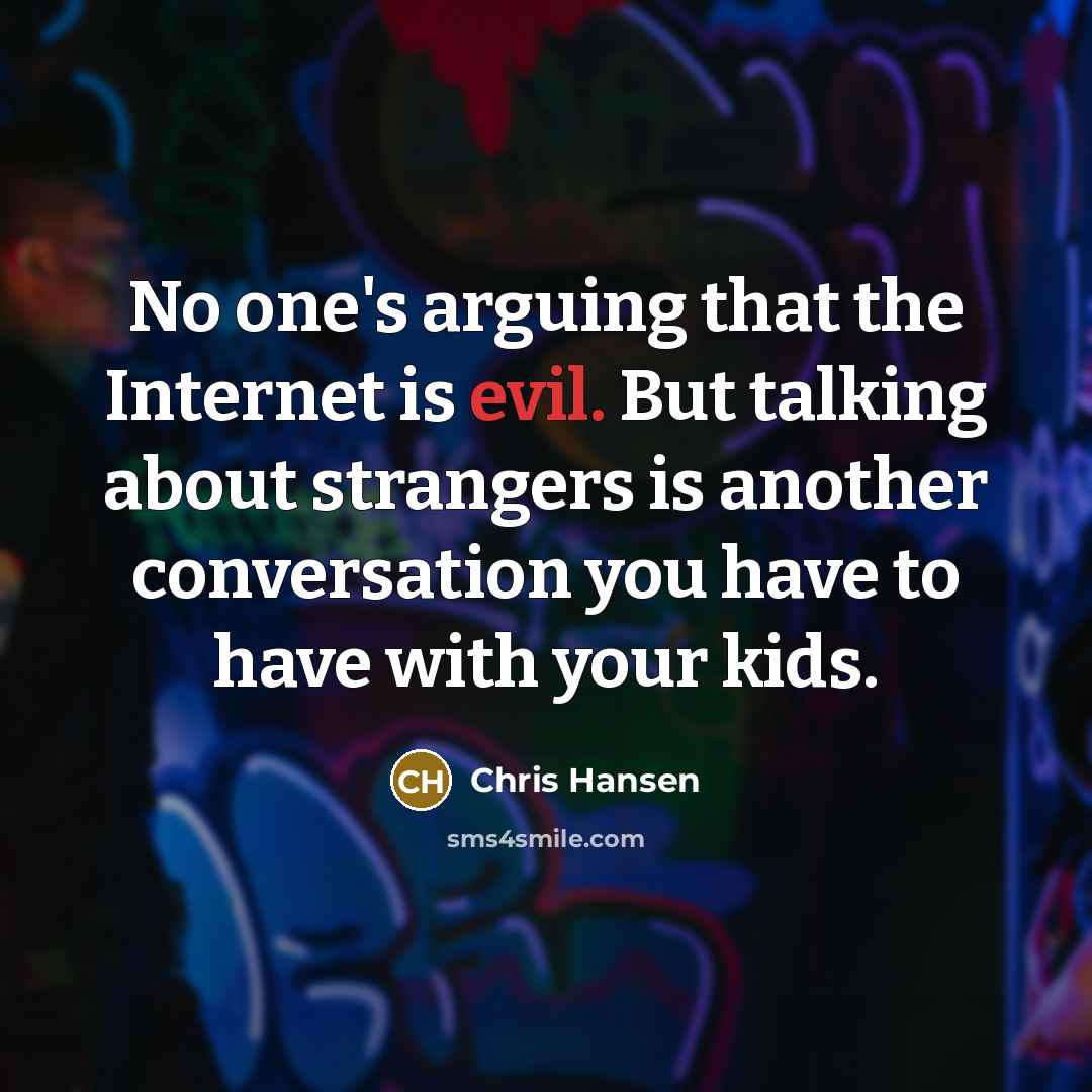 “No one's arguing that the Internet is evil. But talking about strangers is another conversation you have to have with your kids.” quote by Chris Hansen
