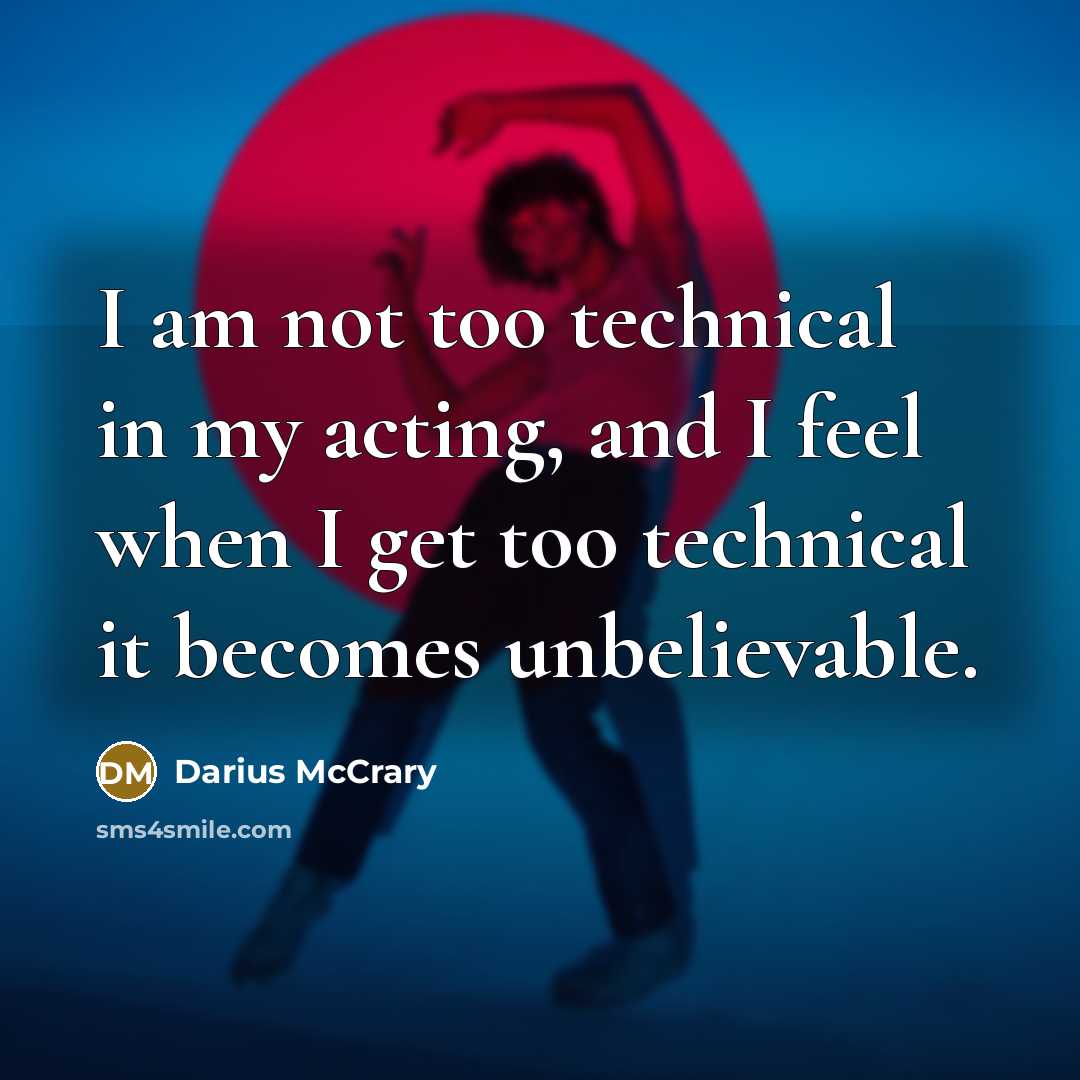 “I am not too technical in my acting, and I feel when I get too technical it becomes unbelievable.” quote by Darius McCrary