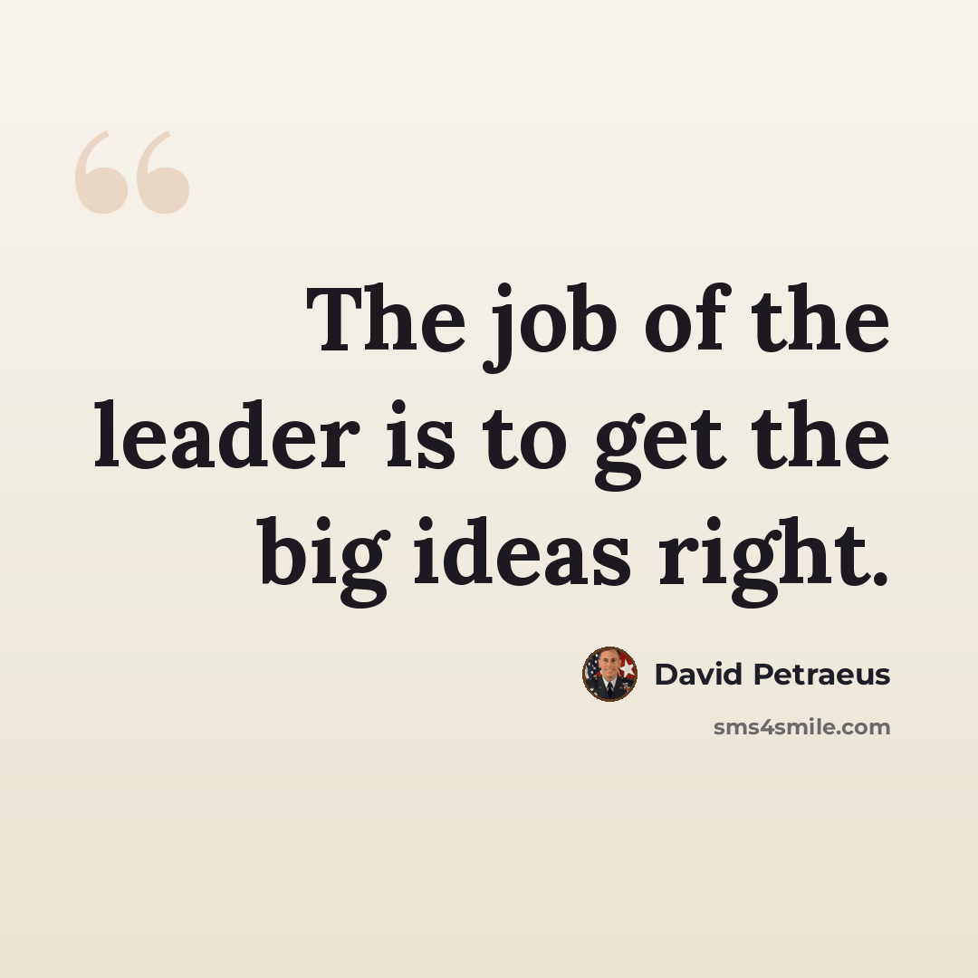 “The job of the leader is to get the big ideas right.” quote by David Petraeus