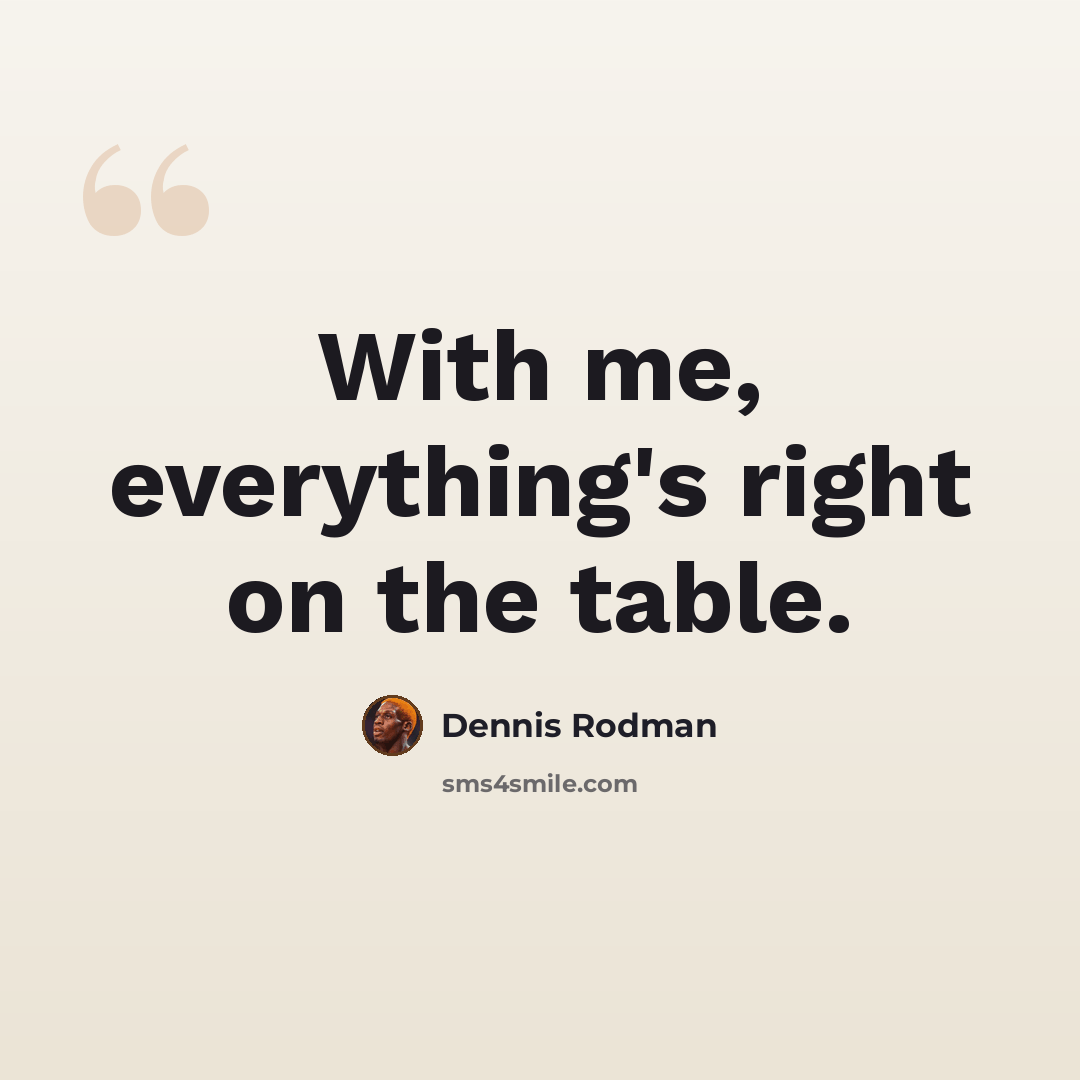 “With me, everything's right on the table.” quote by Dennis Rodman