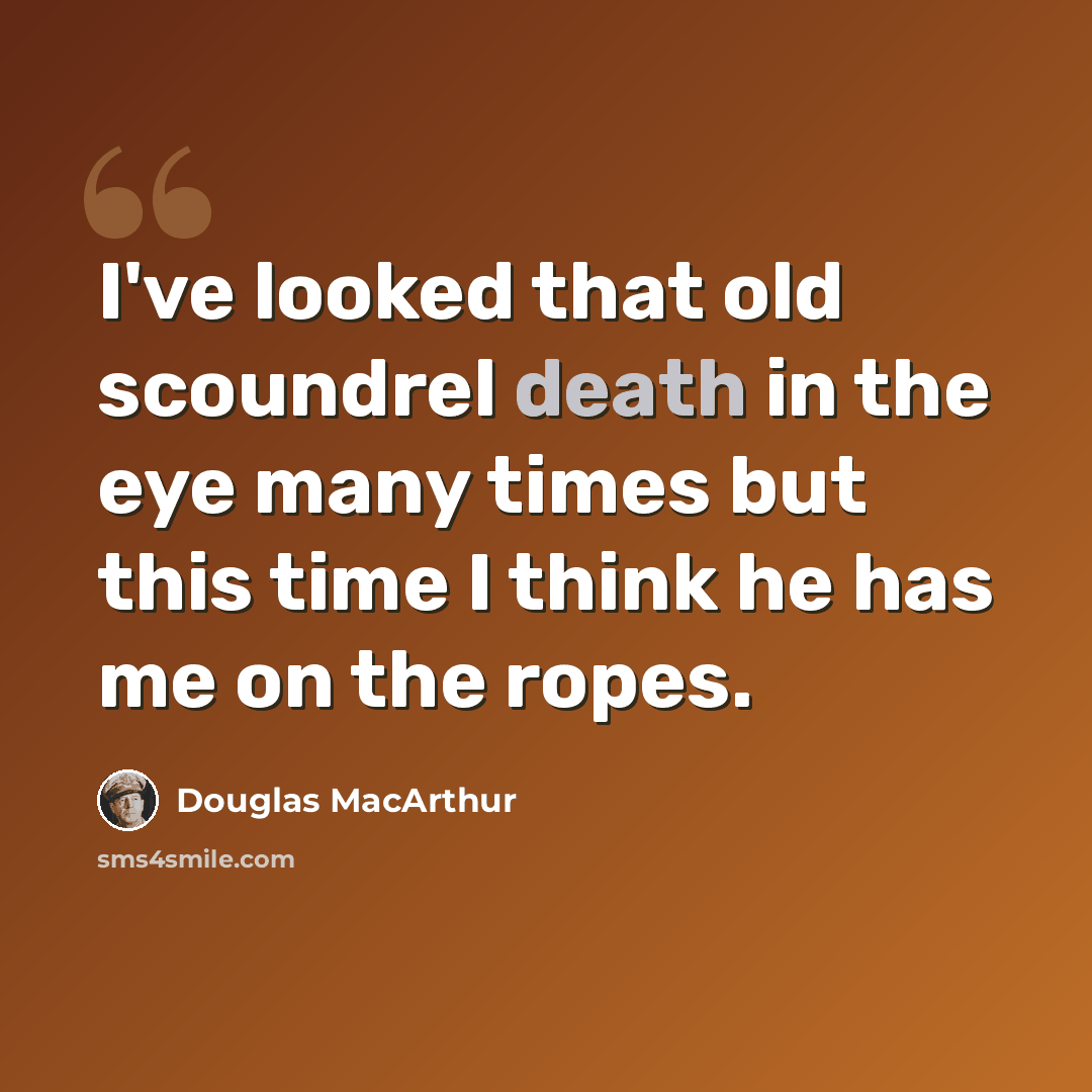 “I've looked that old scoundrel death in the eye many times but this time I think he has me on the ropes.” quote by Douglas MacArthur