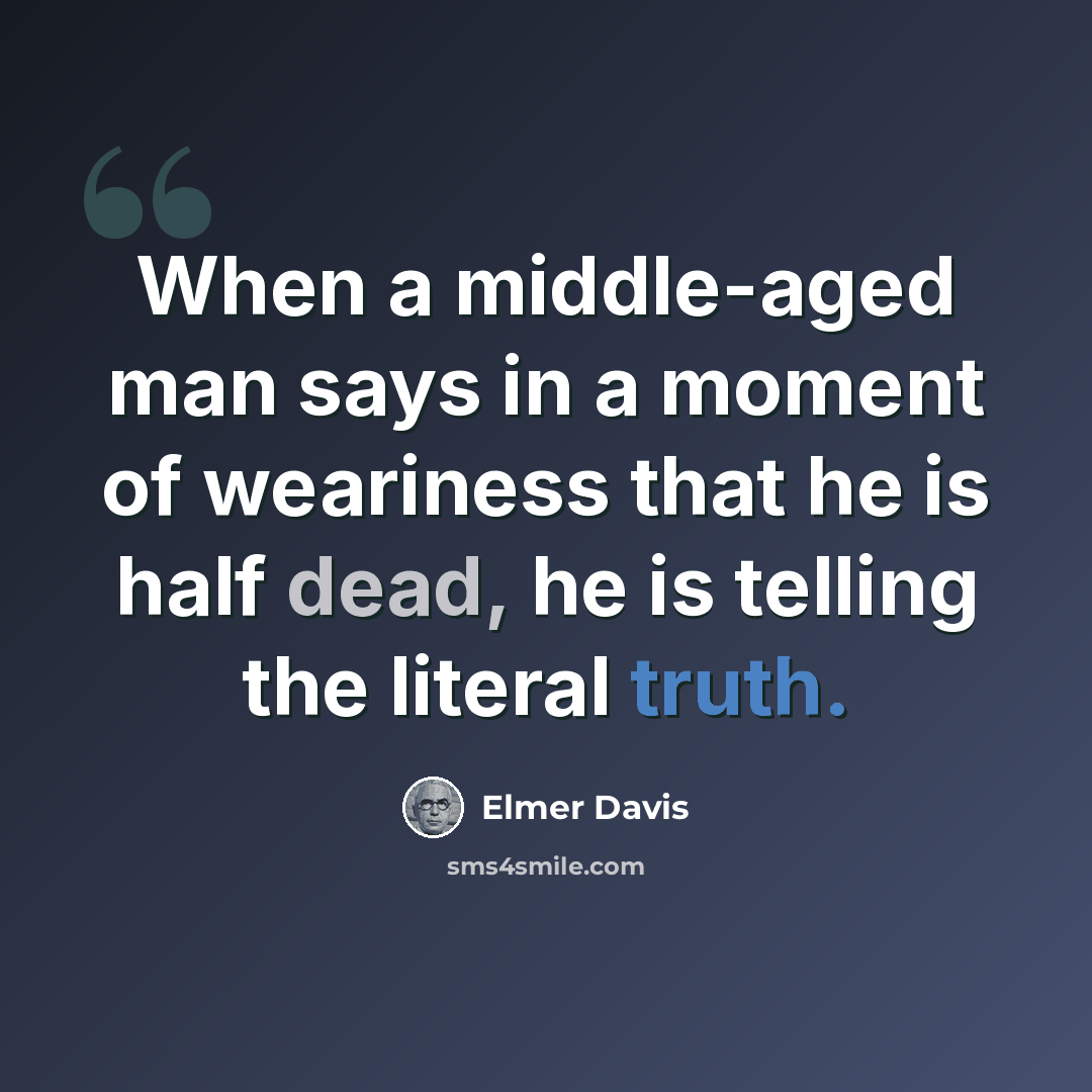 “When a middle-aged man says in a moment of weariness that he is half dead, he is telling the literal truth.” quote by Elmer Davis