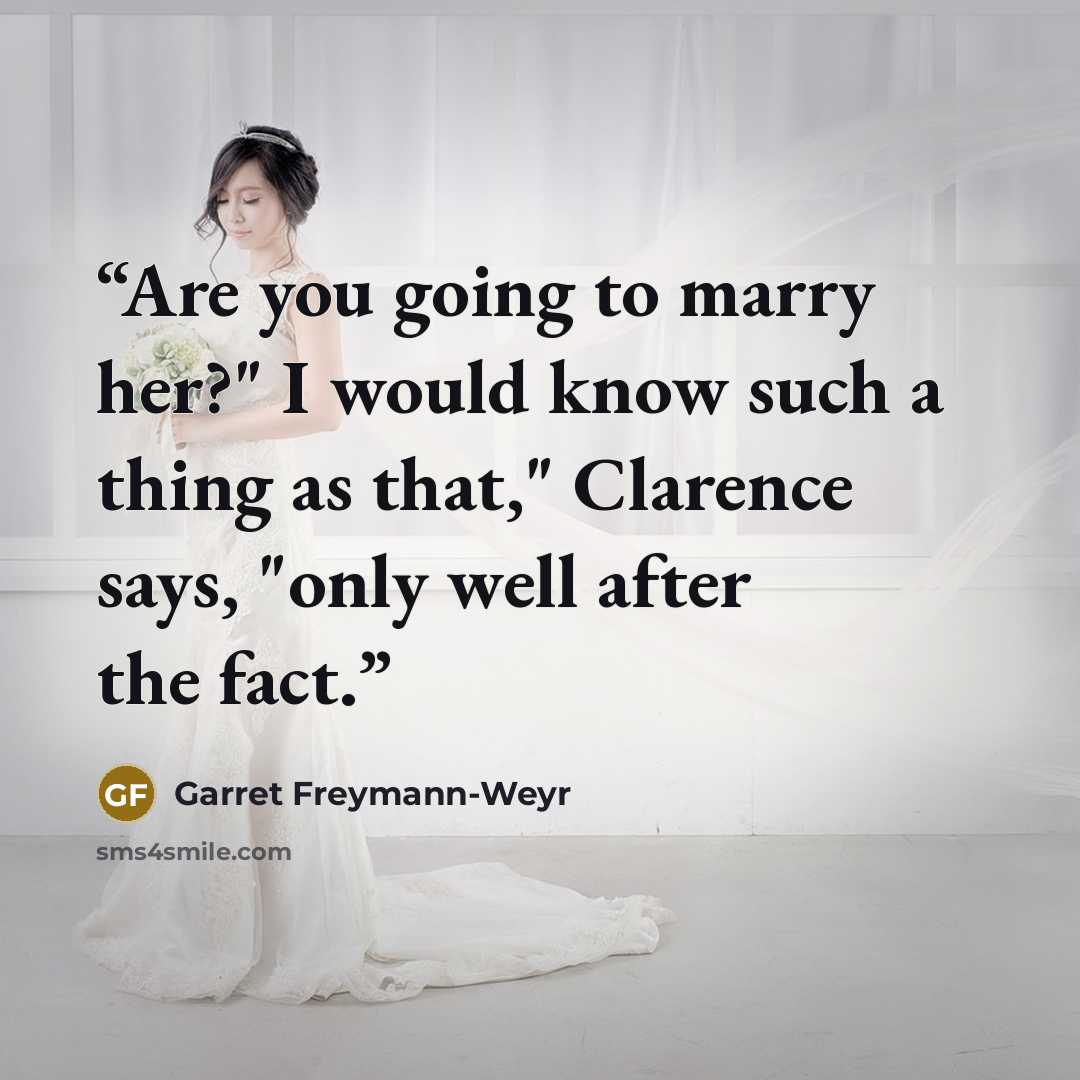 “Are you going to marry her?" I would know such a thing as that," Clarence says, "only well after the fact.” quote by Garret Freymann-Weyr