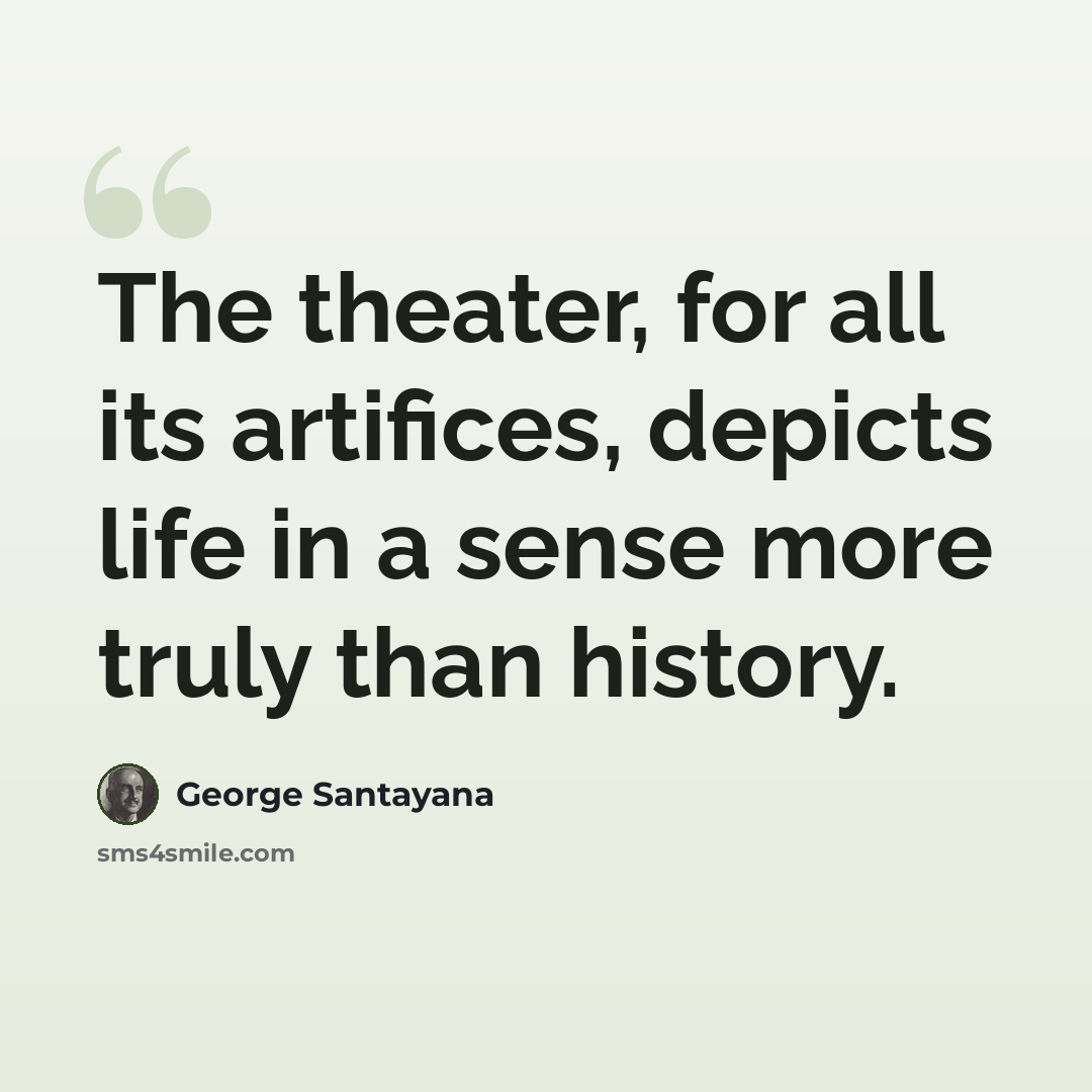 “The theater, for all its artifices, depicts life in a sense more truly than history.” quote by George Santayana