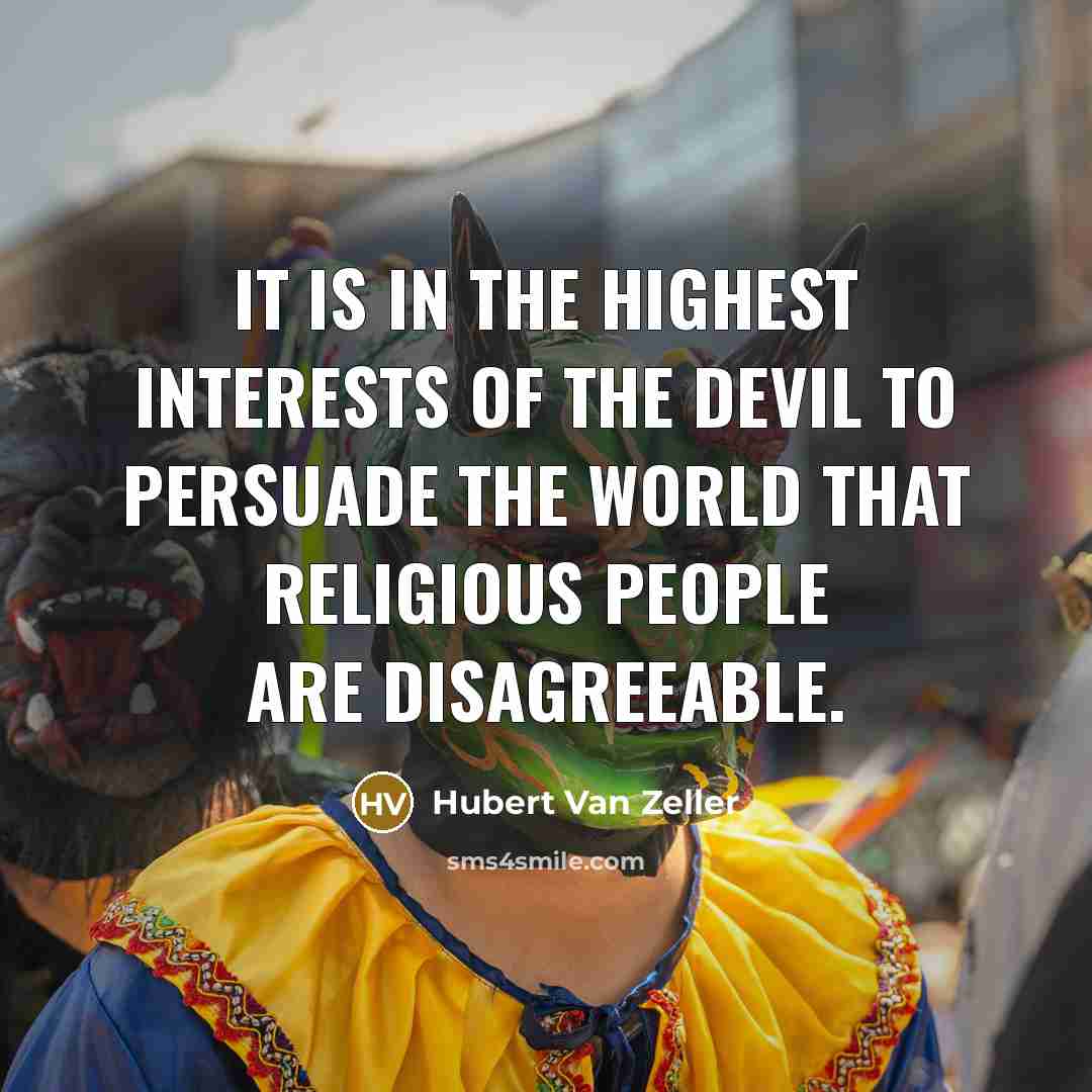 “It is in the highest interests of the devil to persuade the world that religious people are disagreeable.” quote by Hubert Van Zeller