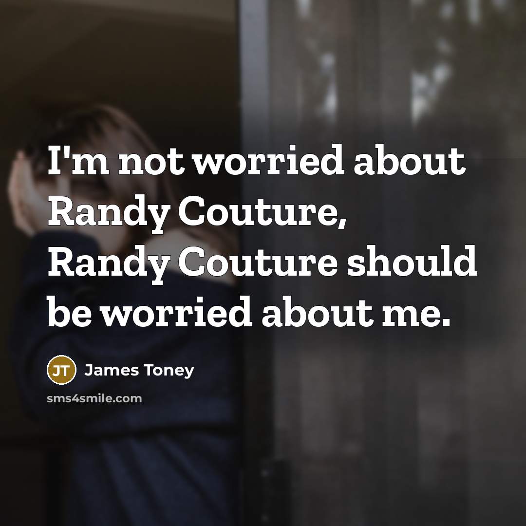 “I'm not worried about Randy Couture, Randy Couture should be worried about me.” quote by James Toney