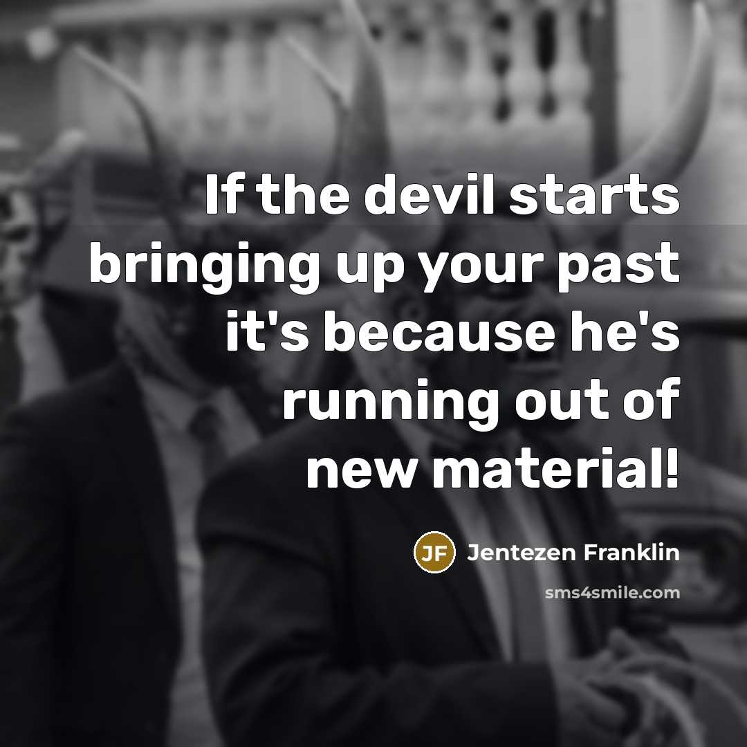 “If the devil starts bringing up your past it's because he's running out of new material!” quote by Jentezen Franklin