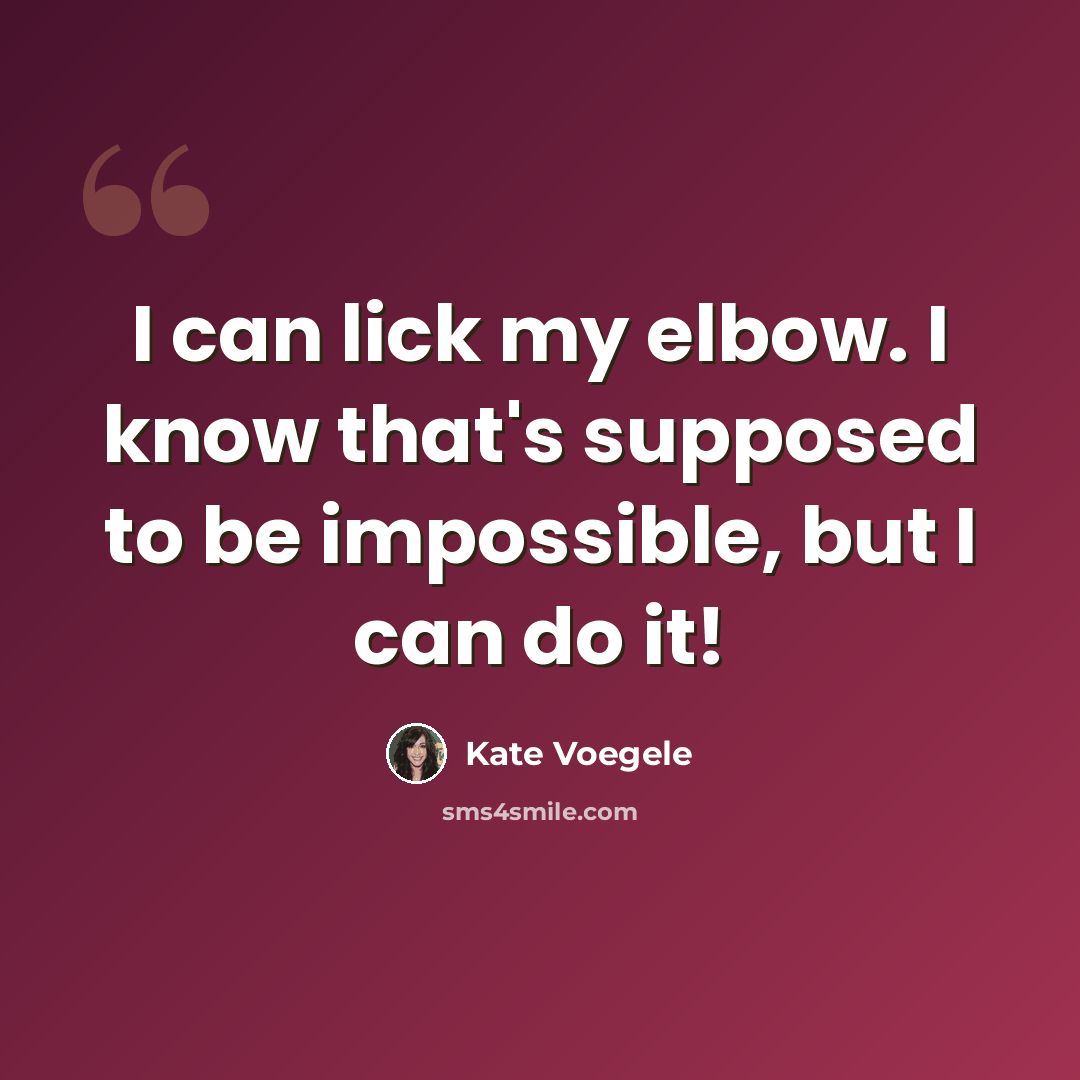 “I can lick my elbow. I know that's supposed to be impossible, but I can do it!” quote by Kate Voegele